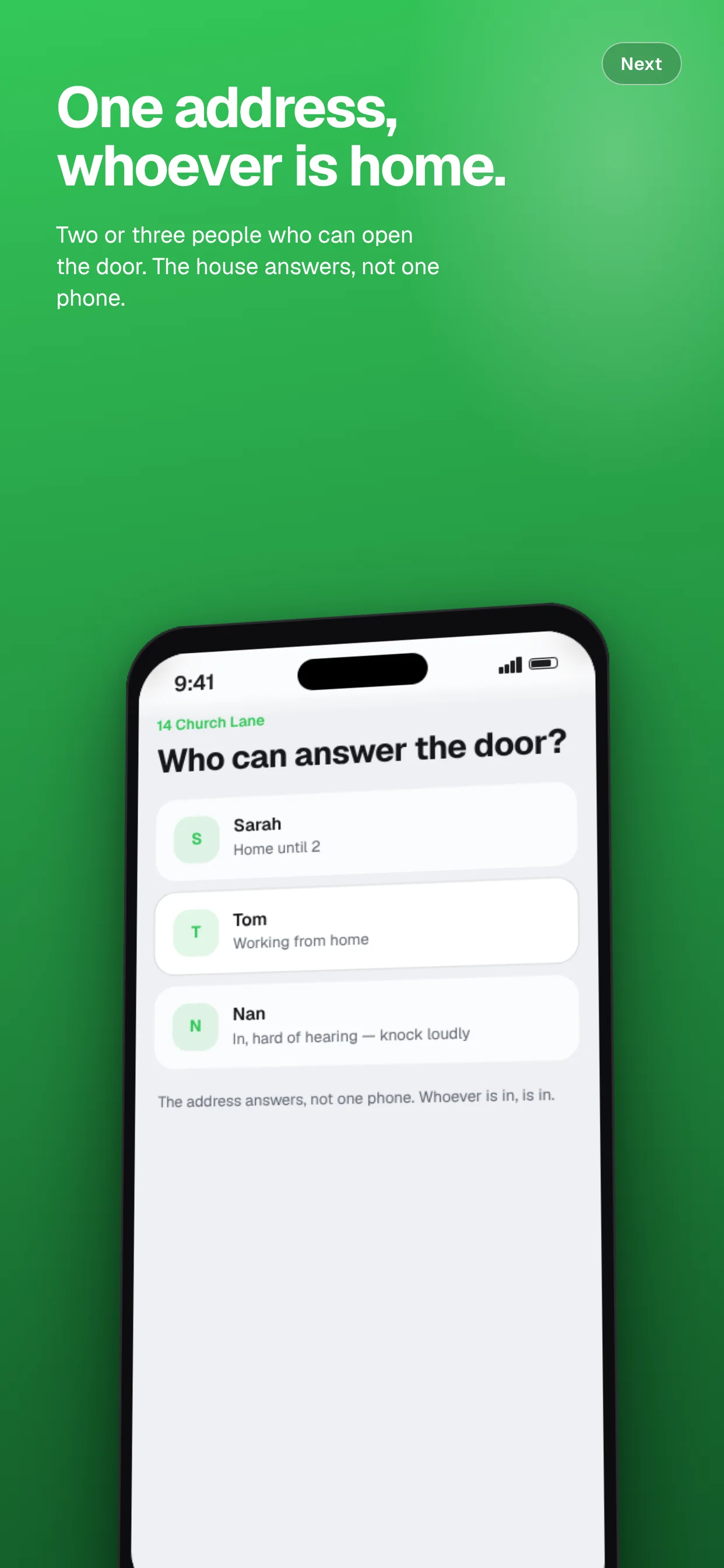 One address, whoever is home. Two or three people who can open the door. The house answers, not one phone.